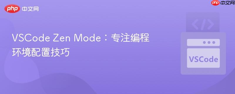 VSCode Zen Mode：专注编程环境配置技巧
