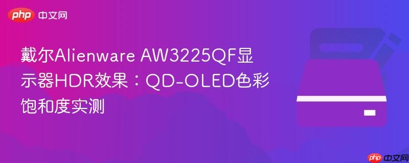 戴尔Alienware AW3225QF显示器HDR效果：QD-OLED色彩饱和度实测