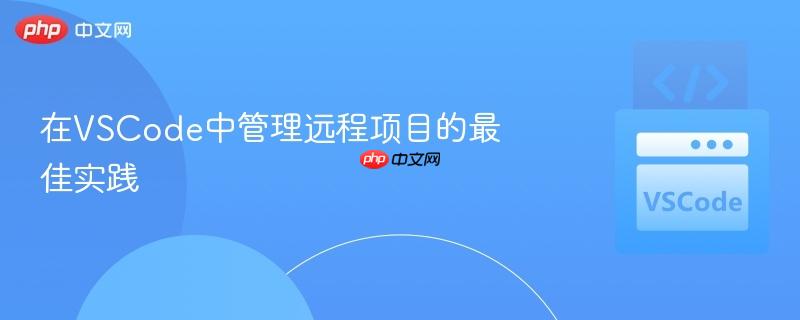 在VSCode中管理远程项目的最佳实践