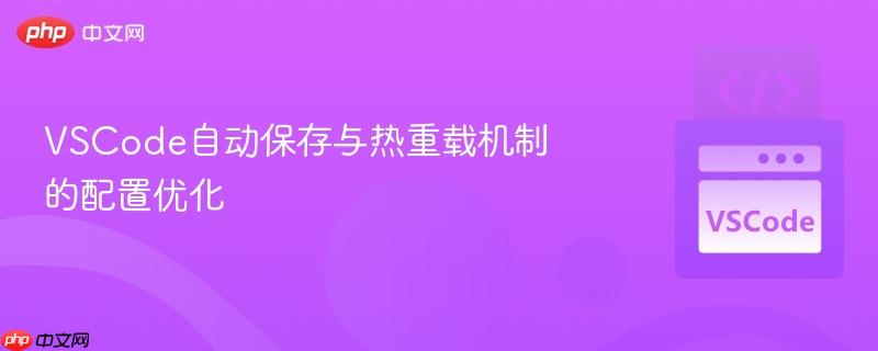 vscode自动保存与热重载机制的配置优化