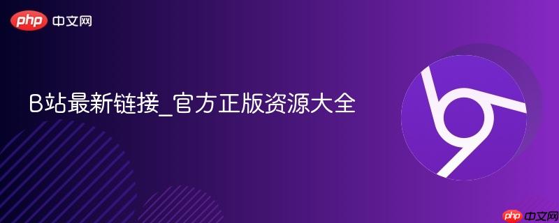 B站最新链接_官方正版资源大全