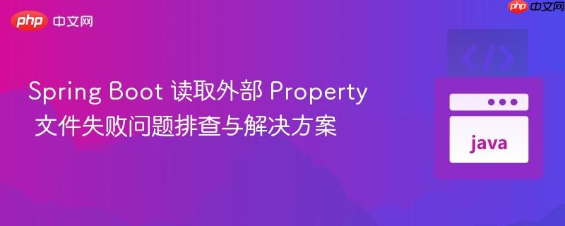 Spring Boot 读取外部 Property 文件失败问题排查与解决方案