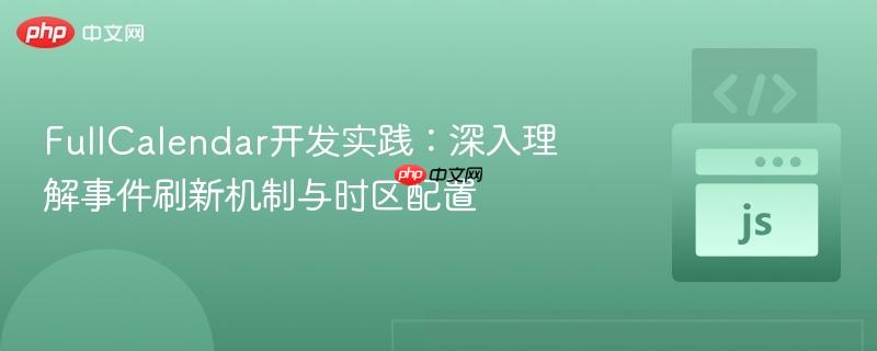 FullCalendar开发实践：深入理解事件刷新机制与时区配置