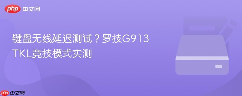 键盘无线延迟测试？罗技G913 TKL竞技模式实测