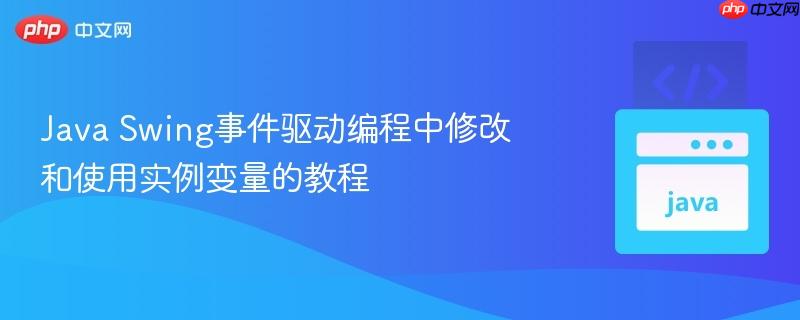 Java Swing事件驱动编程中修改和使用实例变量的教程