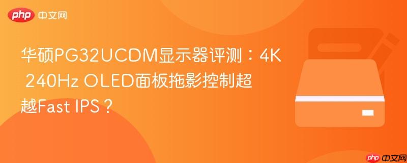华硕PG32UCDM显示器评测：4K 240Hz OLED面板拖影控制超越Fast IPS？