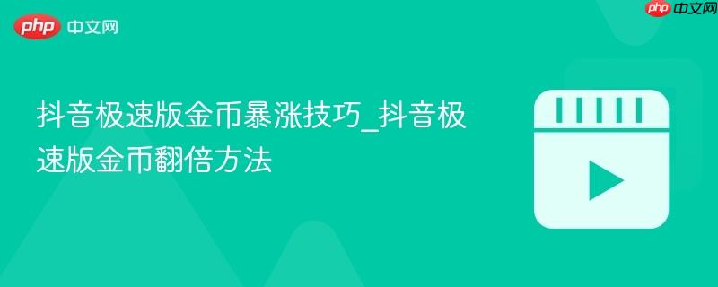 抖音极速版金币暴涨技巧_抖音极速版金币翻倍方法