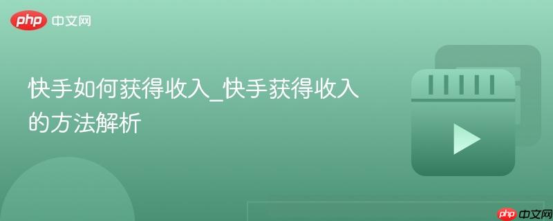 快手如何获得收入_快手获得收入的方法解析