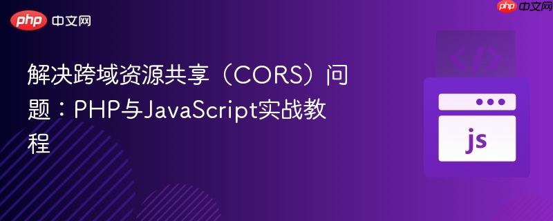 解决跨域资源共享（CORS）问题：PHP与JavaScript实战教程