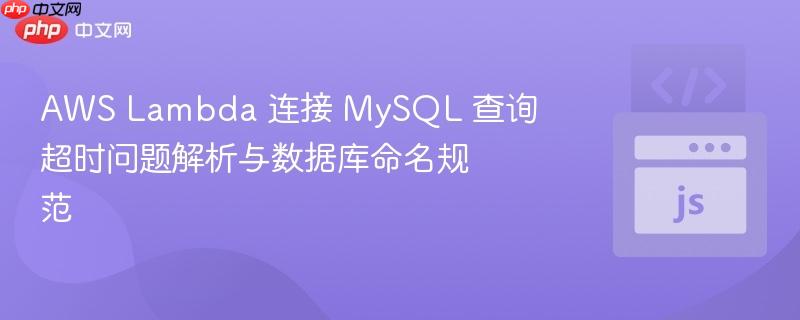 AWS Lambda 连接 MySQL 查询超时问题解析与数据库命名规范