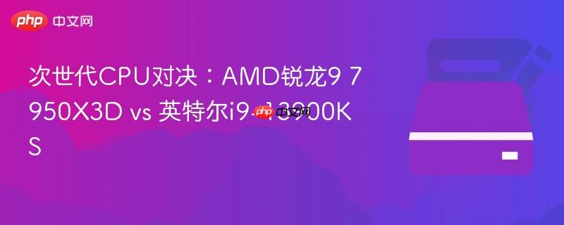 次世代CPU对决：AMD锐龙9 7950X3D vs 英特尔i9-13900KS