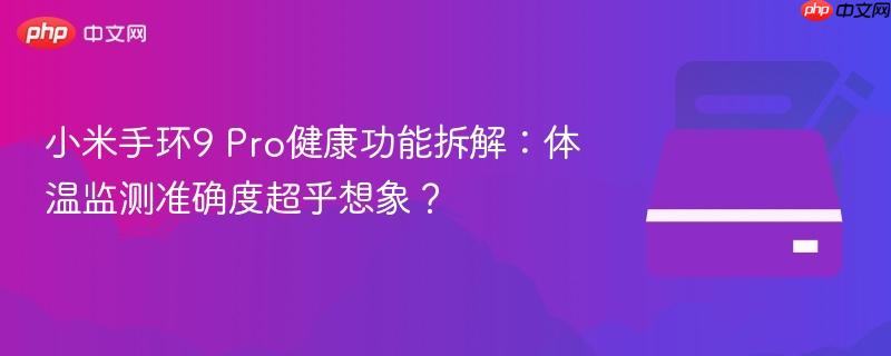 小米手环9 Pro健康功能拆解：体温监测准确度超乎想象？