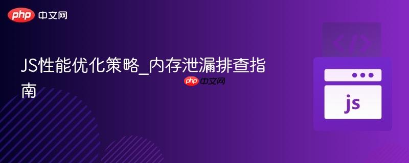 JS性能优化策略_内存泄漏排查指南