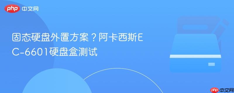 固态硬盘外置方案？阿卡西斯EC-6601硬盘盒测试