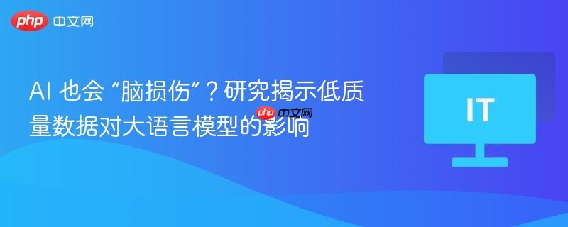 AI 也会 “脑损伤”？研究揭示低质量数据对大语言模型的影响