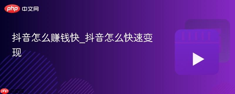 抖音怎么赚钱快_抖音怎么快速变现