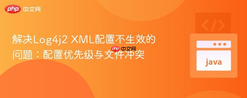 解决Log4j2 XML配置不生效的问题：配置优先级与文件冲突