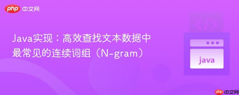 Java实现：高效查找文本数据中最常见的连续词组（N-gram）