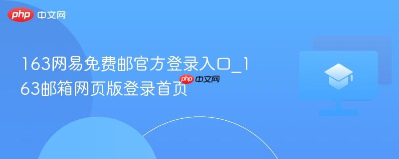 163网易免费邮官方登录入口_163邮箱网页版登录首页
