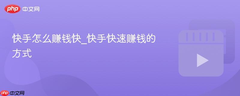 快手怎么赚钱快_快手快速赚钱的方式