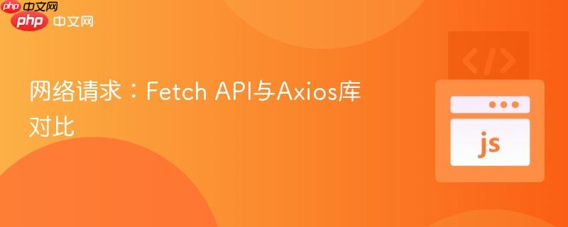 网络请求：Fetch API与Axios库对比
