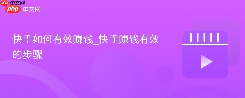 快手如何有效赚钱_快手赚钱有效的步骤