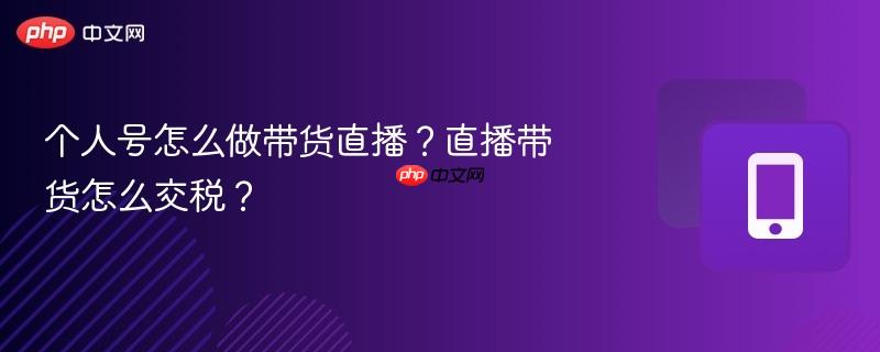 个人号怎么做带货直播？直播带货怎么交税？