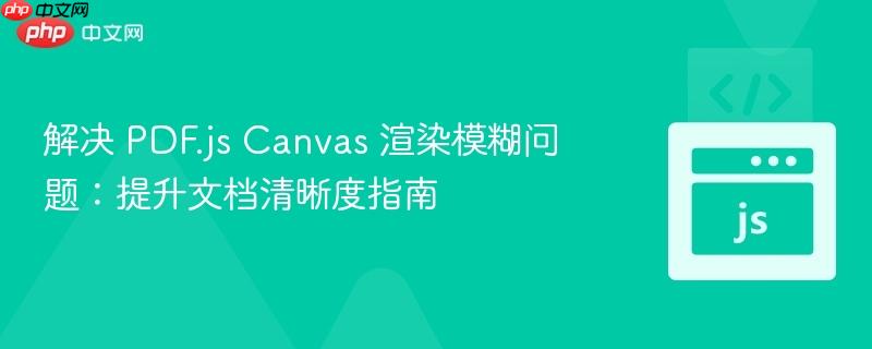 解决 PDF.js Canvas 渲染模糊问题：提升文档清晰度指南