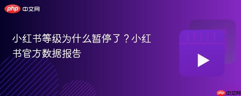小红书等级为什么暂停了？小红书官方数据报告
