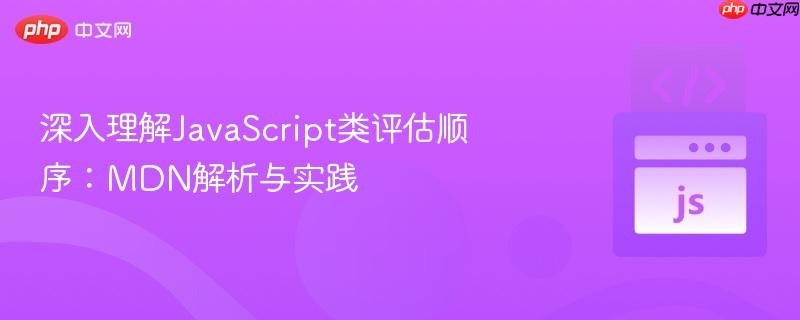 深入理解JavaScript类评估顺序：MDN解析与实践