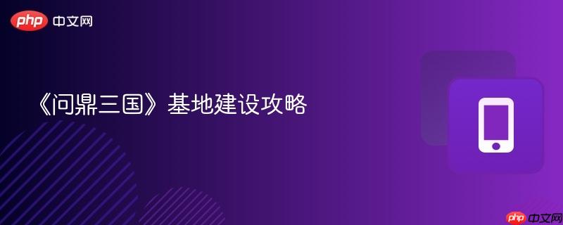 《问鼎三国》基地建设攻略