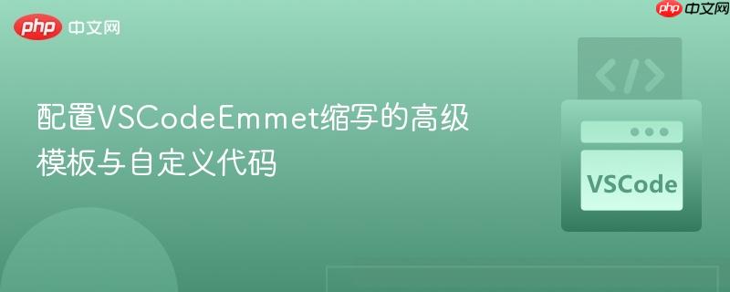 配置VSCodeEmmet缩写的高级模板与自定义代码