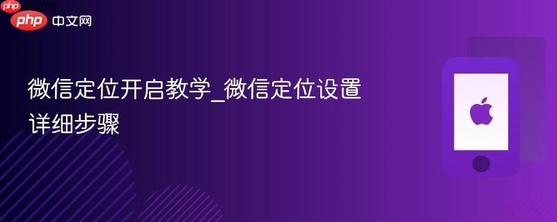 微信定位开启教学_微信定位设置详细步骤