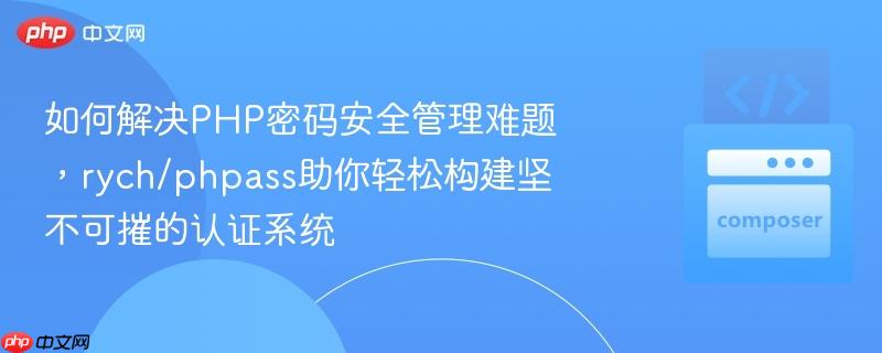 如何解决PHP密码安全管理难题，rych/phpass助你轻松构建坚不可摧的认证系统