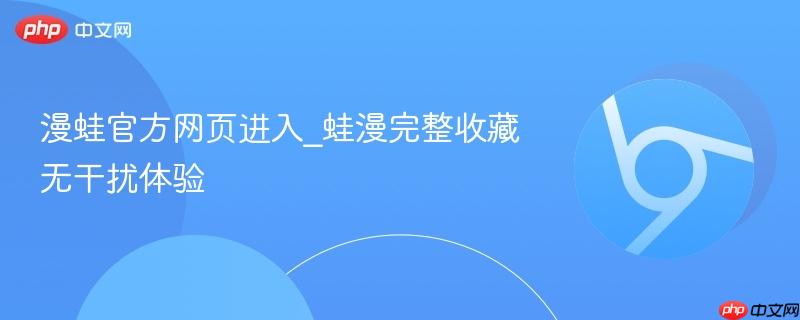 漫蛙官方网页进入_蛙漫完整收藏无干扰体验