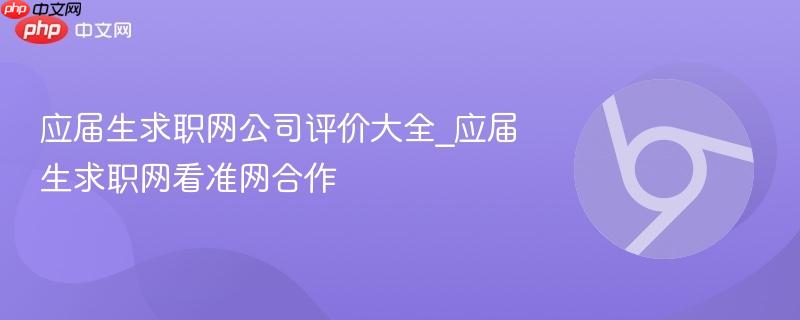 应届生求职网公司评价大全_应届生求职网看准网合作