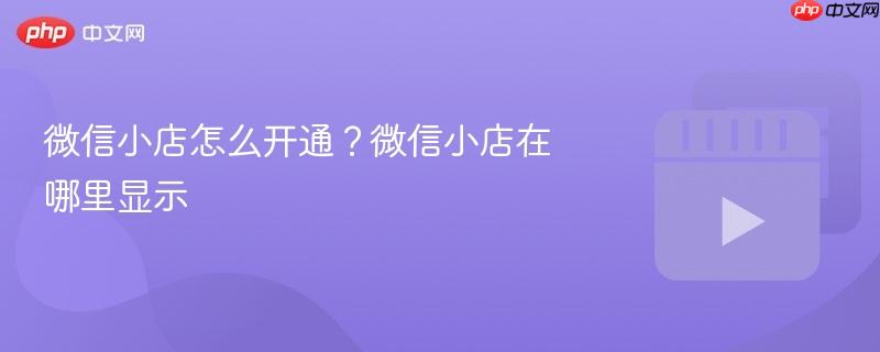 微信小店怎么开通？微信小店在哪里显示