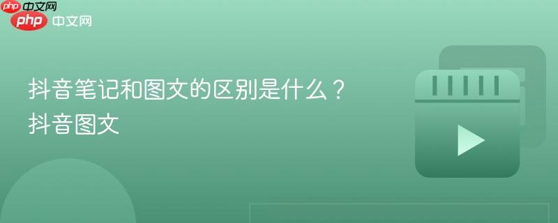 抖音笔记和图文的区别是什么？抖音图文
