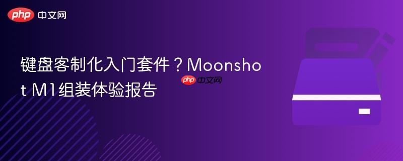 键盘客制化入门套件？Moonshot M1组装体验报告