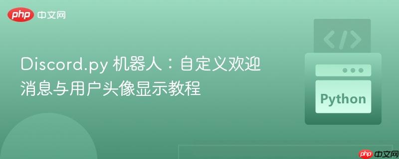 Discord.py 机器人：自定义欢迎消息与用户头像显示教程