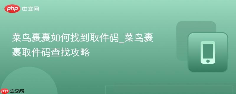 菜鸟裹裹如何找到取件码_菜鸟裹裹取件码查找攻略