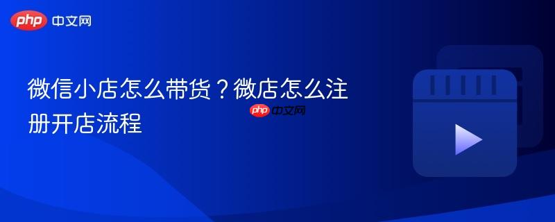 微信小店怎么带货？微店怎么注册开店流程