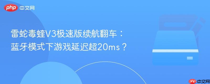 雷蛇毒蝰V3极速版续航翻车：蓝牙模式下游戏延迟超20ms？