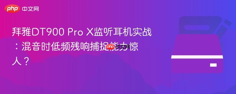 拜雅DT900 Pro X监听耳机实战：混音时低频残响捕捉能力惊人？