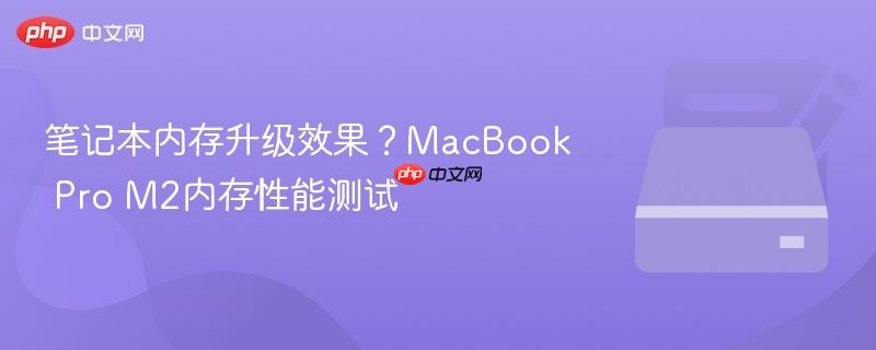 笔记本内存升级效果？MacBook Pro M2内存性能测试