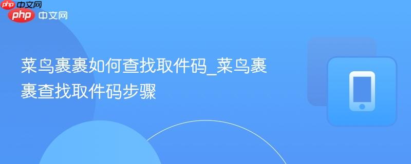 菜鸟裹裹如何查找取件码_菜鸟裹裹查找取件码步骤