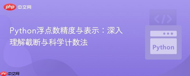python浮点数精度与表示：深入理解截断与科学计数法