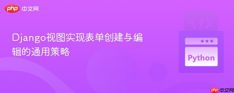 django视图实现表单创建与编辑的通用策略