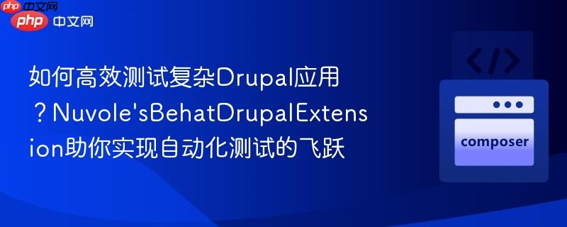 如何高效测试复杂Drupal应用？Nuvole’sBehatDrupalExtension助你实现自动化测试的飞跃