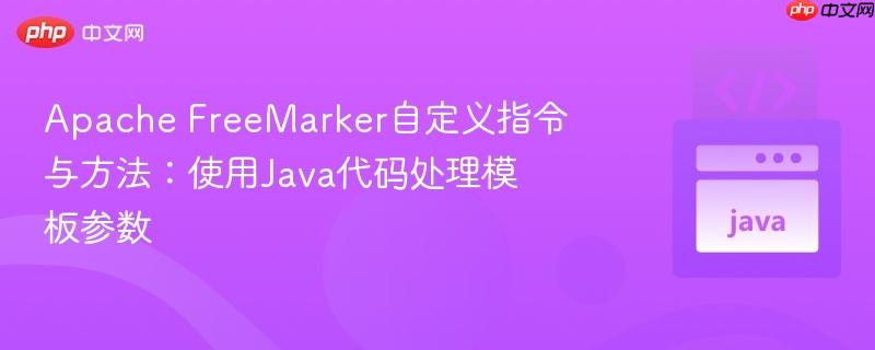 Apache FreeMarker自定义指令与方法：使用Java代码处理模板参数
